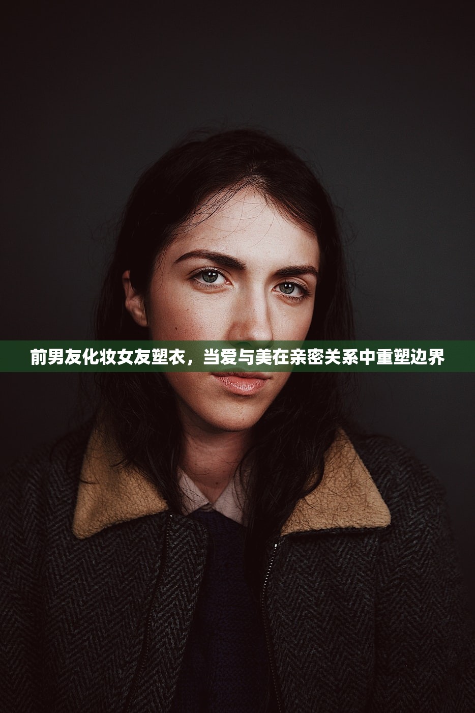 前男友化妆女友塑衣,当爱与美在亲密关系中重塑边界 前男友化妆女友塑衣,当爱与美在亲密关系中重塑边界