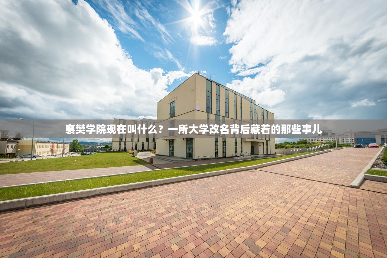 襄樊学院现在叫什么?一所大学改名背后藏着的那些事儿 襄樊学院现在叫什么?一所大学改名背后藏着的那些事儿