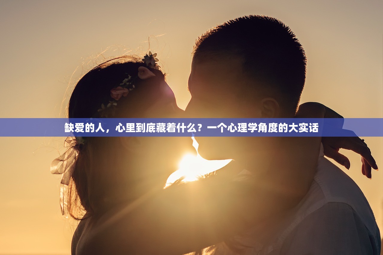 缺爱的人，心里到底藏着什么？一个心理学角度的大实话