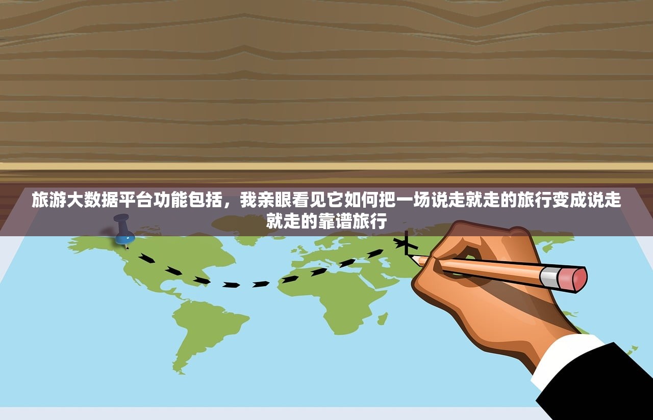 旅游大数据平台功能包括，我亲眼看见它如何把一场说走就走的旅行变成说走就走的靠谱旅行