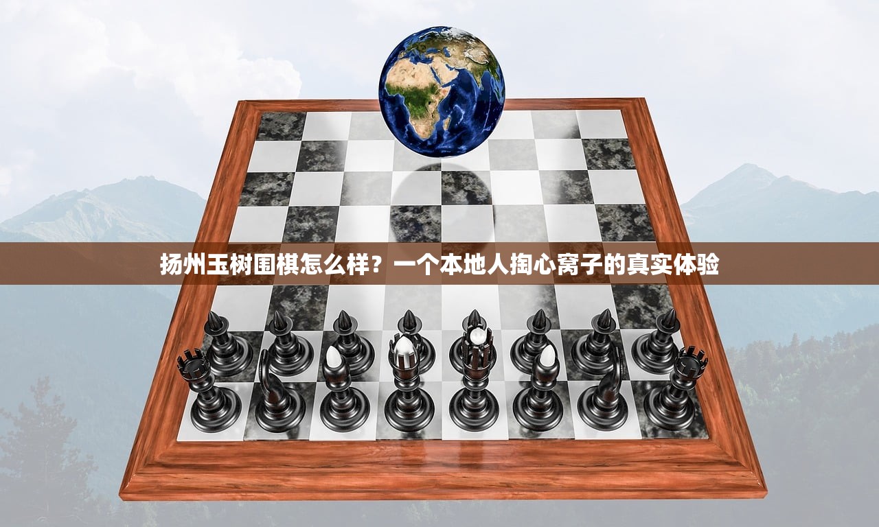 扬州玉树围棋怎么样?一个本地人掏心窝子的真实体验 扬州玉树围棋怎么样?一个本地人掏心窝子的真实体验