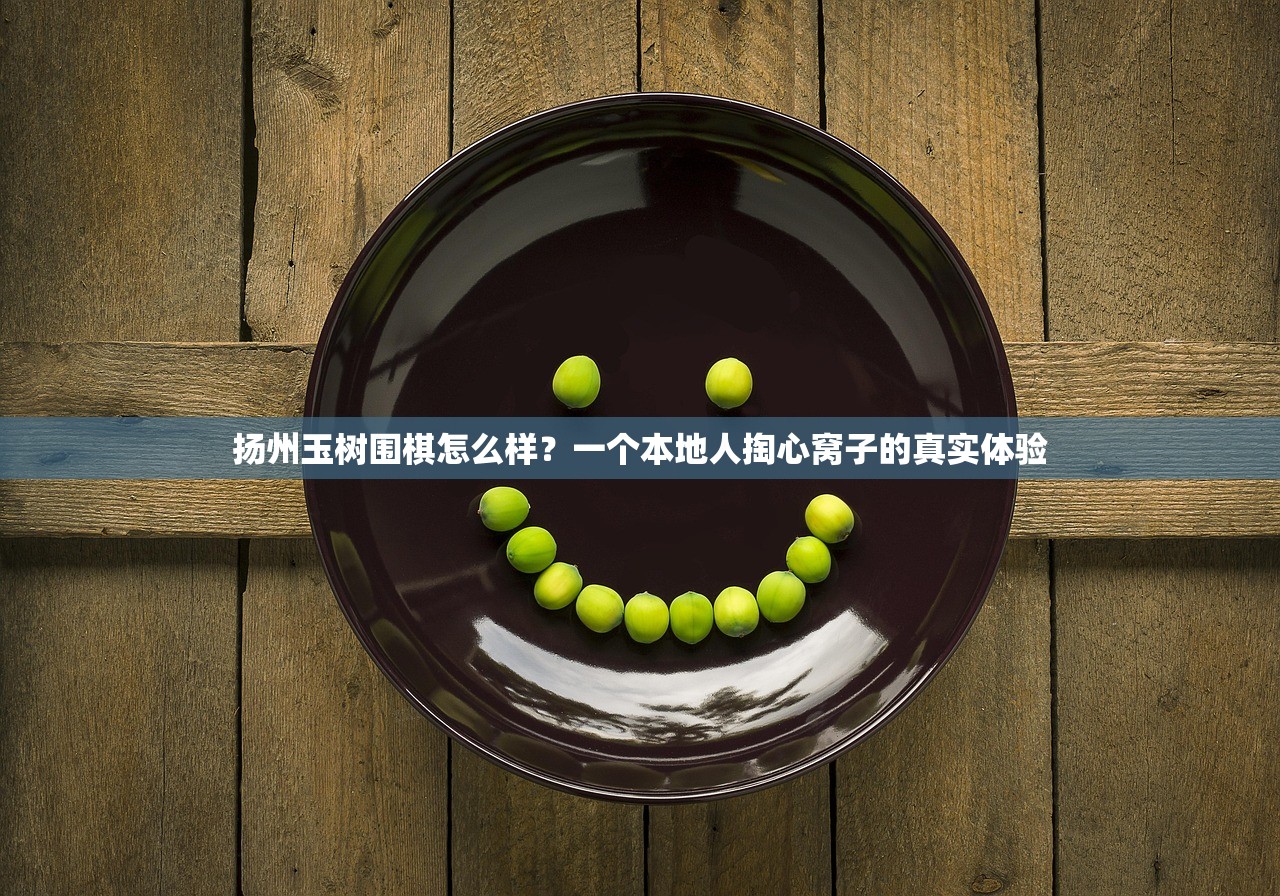 扬州玉树围棋怎么样?一个本地人掏心窝子的真实体验 扬州玉树围棋怎么样?一个本地人掏心窝子的真实体验