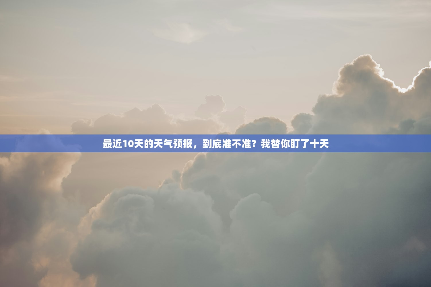 最近10天的天气预报，到底准不准？我替你盯了十天