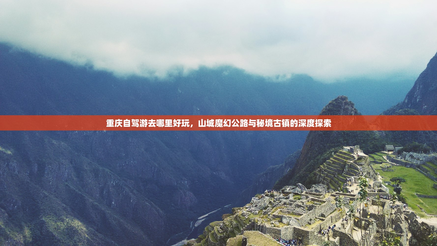 重庆自驾游去哪里好玩，山城魔幻公路与秘境古镇的深度探索