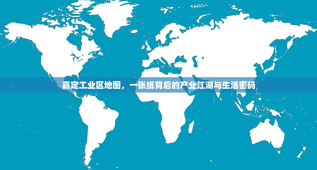 嘉定工业区地图，一张纸背后的产业江湖与生活密码