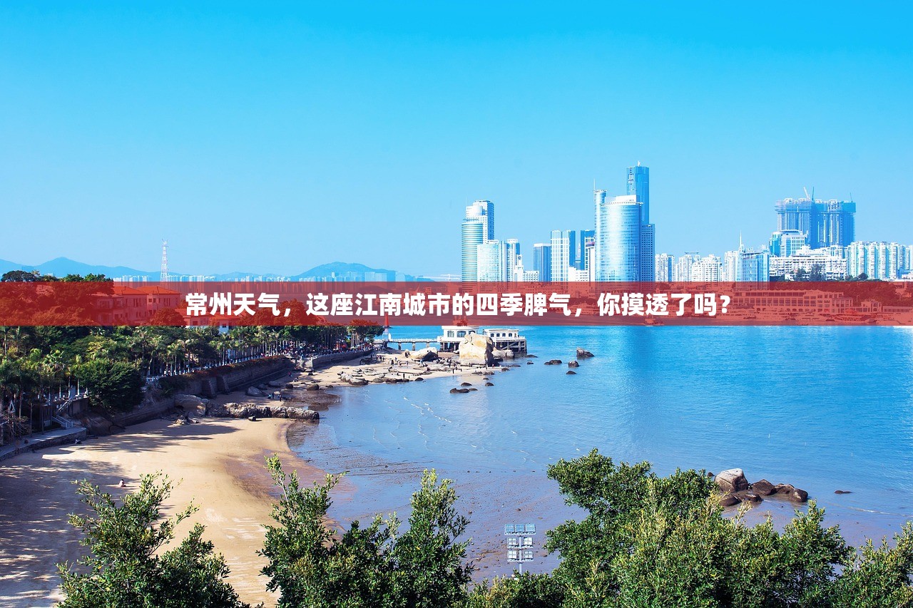 常州天气,这座江南城市的四季脾气,你摸透了吗? 常州天气,这座江南城市的四季脾气,你摸透了吗?