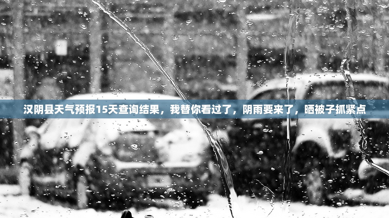 汉阴县天气预报15天查询结果,我替你看过了,阴雨要来了,晒被子抓紧点 汉阴县天气预报15天查询结果,我替你看过了,阴雨要来了,晒被子抓紧点