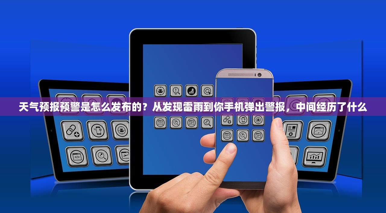 天气预报预警是怎么发布的？从发现雷雨到你手机弹出警报，中间经历了什么