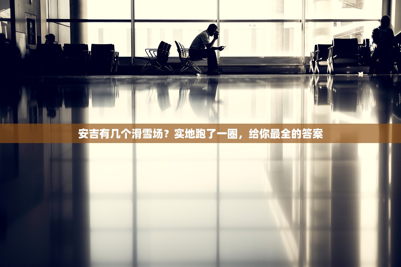 安吉有几个滑雪场？实地跑了一圈，给你最全的答案