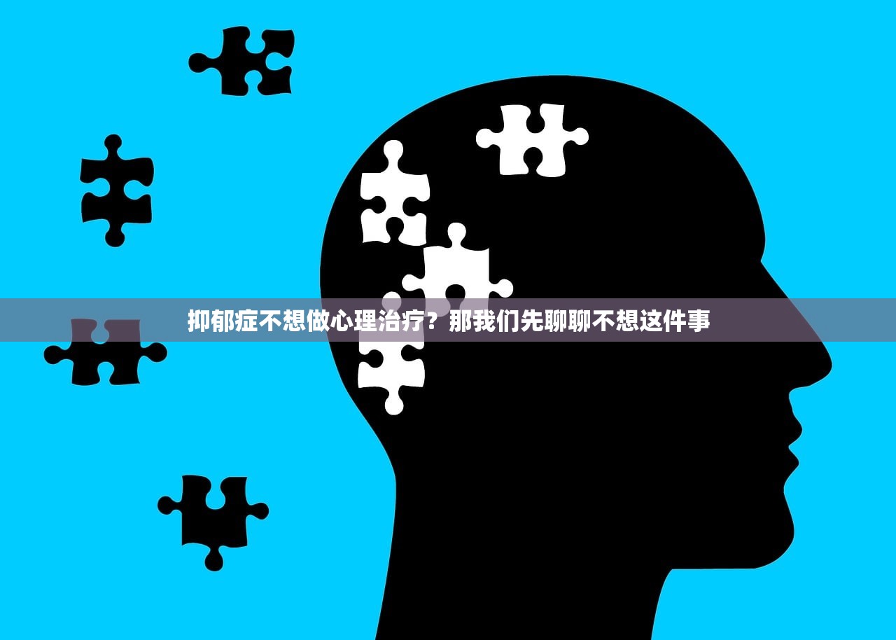 抑郁症不想做心理治疗？那我们先聊聊不想这件事