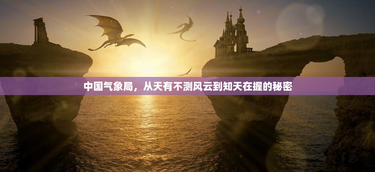 中国气象局，从天有不测风云到知天在握的秘密
