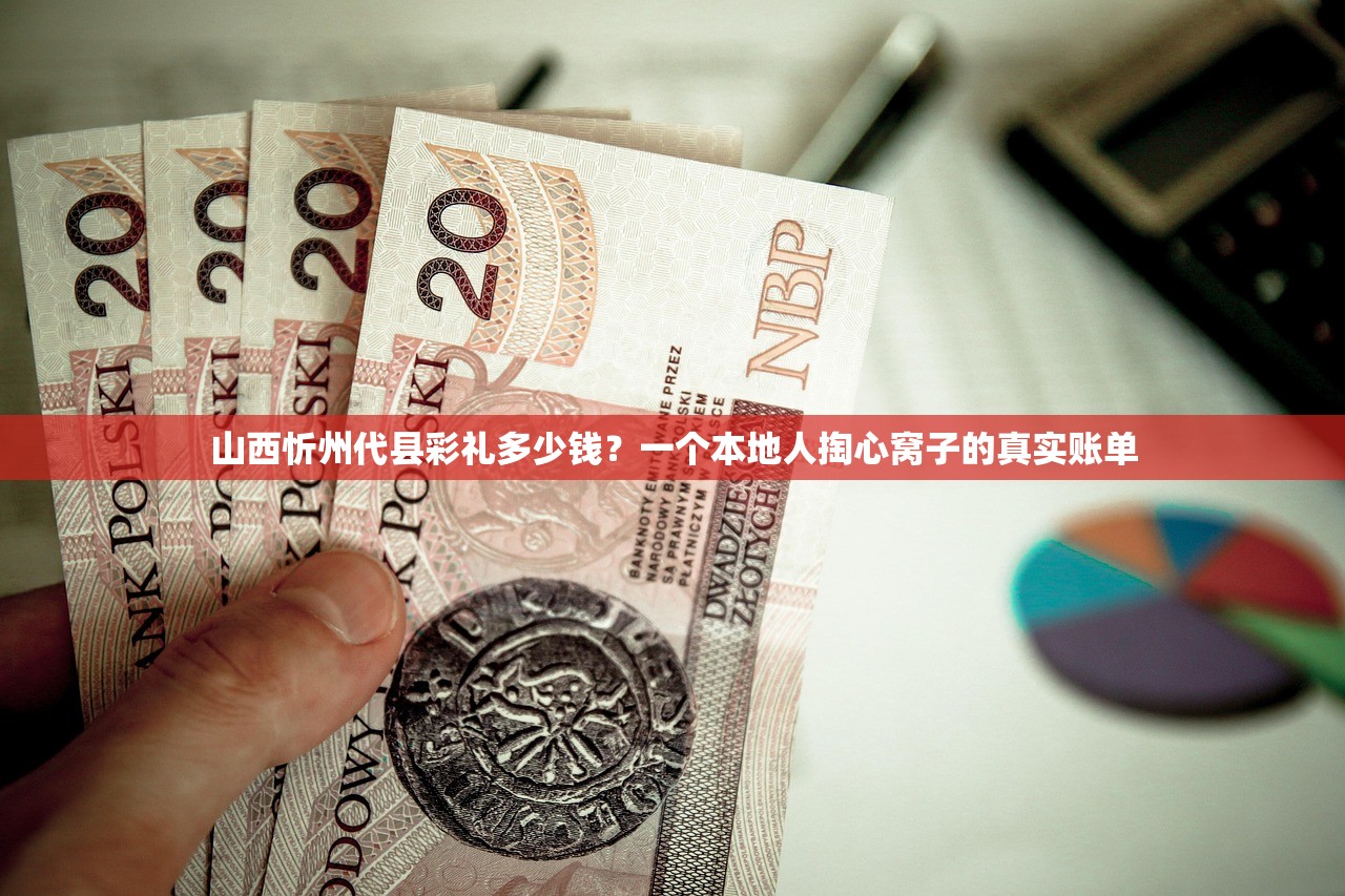 山西忻州代县彩礼多少钱？一个本地人掏心窝子的真实账单