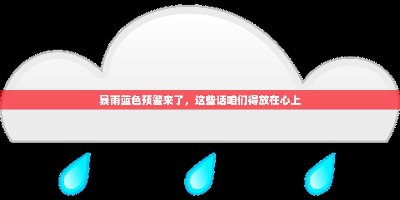 暴雨蓝色预警来了，这些话咱们得放在心上