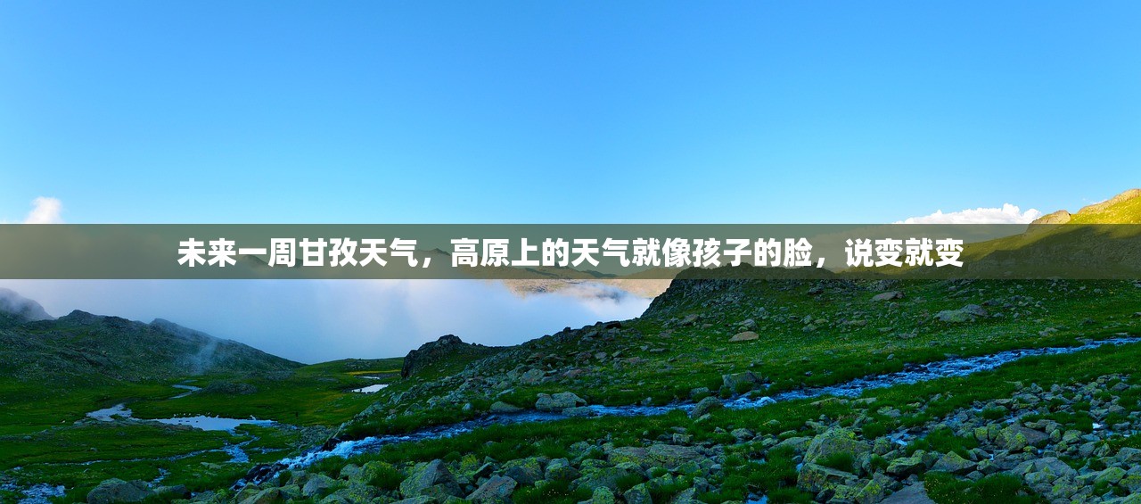 未来一周甘孜天气，高原上的天气就像孩子的脸，说变就变