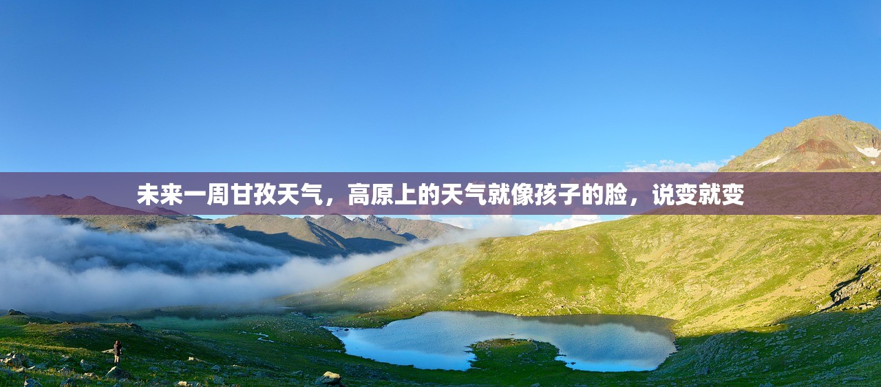 未来一周甘孜天气，高原上的天气就像孩子的脸，说变就变