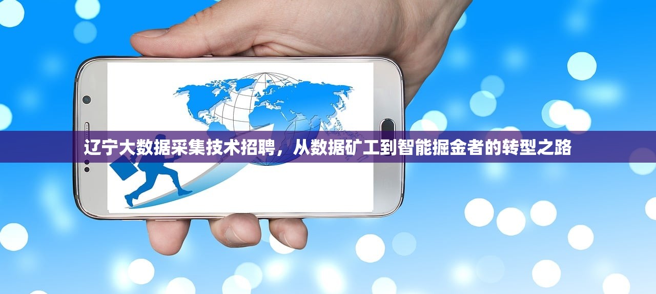 辽宁大数据采集技术招聘，从数据矿工到智能掘金者的转型之路
