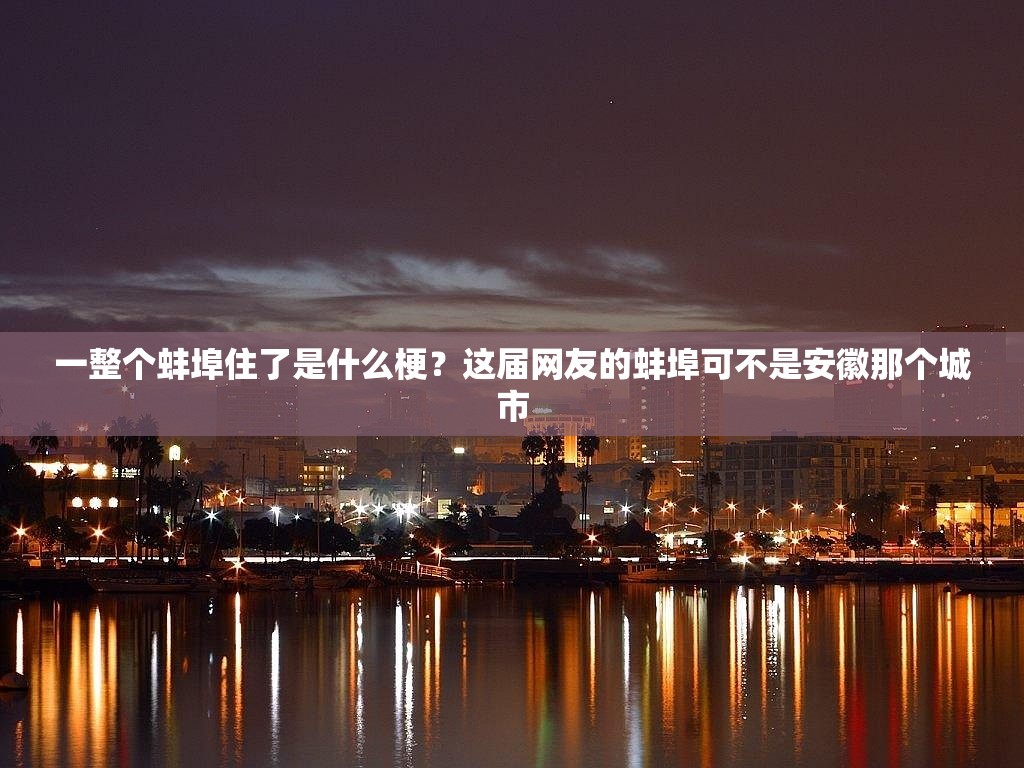 一整个蚌埠住了是什么梗？这届网友的蚌埠可不是安徽那个城市