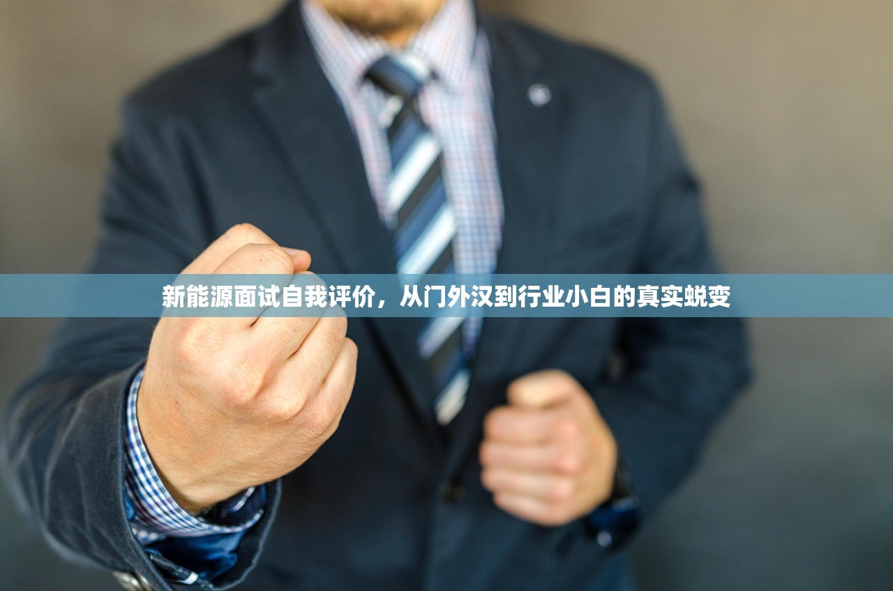 新能源面试自我评价,从门外汉到行业小白的真实蜕变 新能源面试自我评价,从门外汉到行业小白的真实蜕变