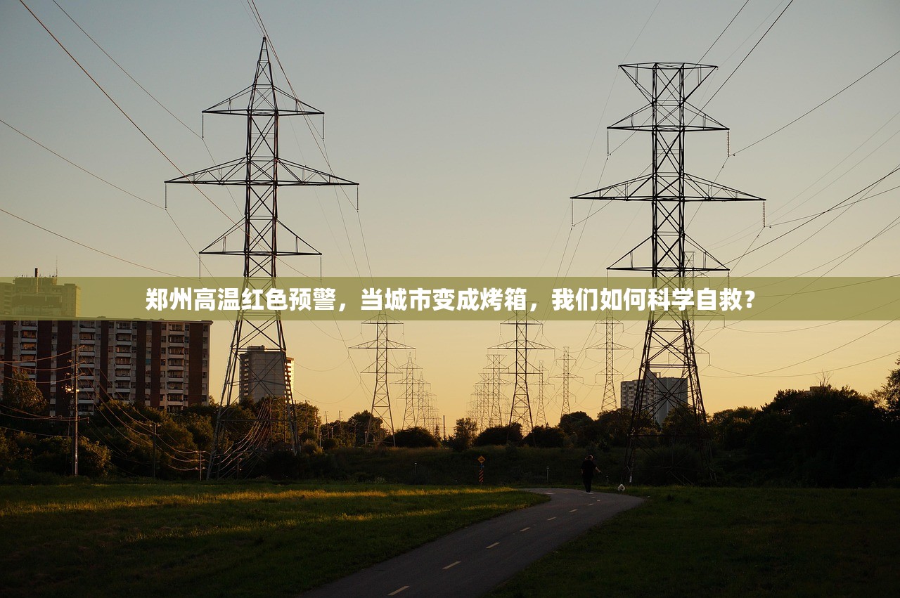 郑州高温红色预警，当城市变成烤箱，我们如何科学自救？